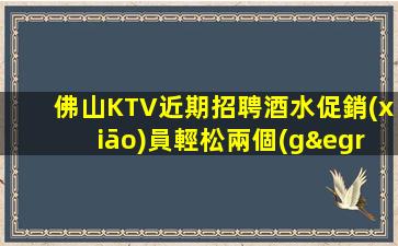 佛山KTV近期招聘酒水促銷(xiāo)員輕松兩個(gè)班支解
