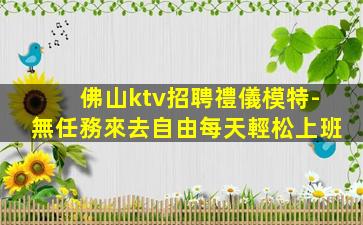 佛山ktv招聘禮儀模特-無任務來去自由每天輕松上班