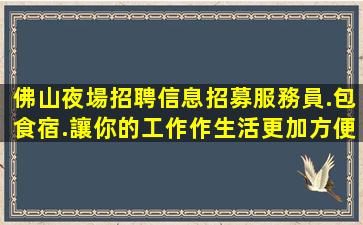 佛山夜場招聘信息招募服務員.包食宿.讓你的工作作生活更加方便