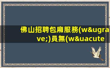 佛山招聘包廂服務(wù)員無(wú)需工作服當(dāng)天結(jié)始點(diǎn)
