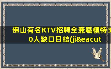 佛山有名KTV招聘全兼職模特30人缺口日結(jié)