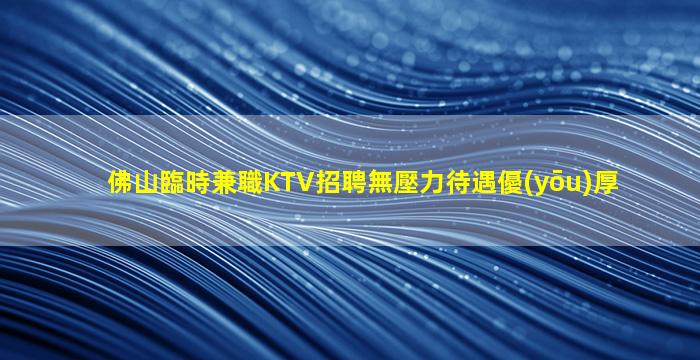 佛山臨時兼職KTV招聘無壓力待遇優(yōu)厚