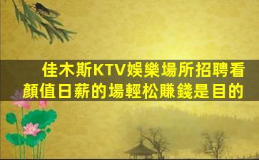 佳木斯KTV娛樂場所招聘看顏值日薪的場輕松賺錢是目的