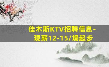佳木斯KTV招聘信息-現薪12-15/場起步