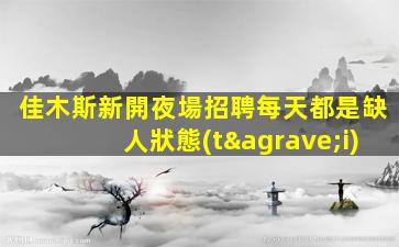 佳木斯新開夜場招聘每天都是缺人狀態(tài)