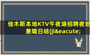 佳木斯本地KTV午夜場招聘夜班兼職日結(jié)