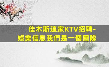 佳木斯這家KTV招聘-娛樂信息我們是一個團隊