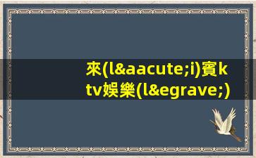 來(lái)賓ktv娛樂(lè)會(huì)所招聘招募服務(wù)員.包食宿.讓你的工作作生活更