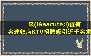 來(lái)賓有名連鎖店KTV招聘吸引近千名求職者