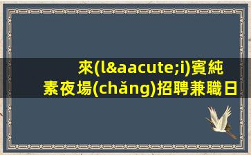 來(lái)賓純素夜場(chǎng)招聘兼職日結(jié)工資服務(wù)員歌手舞者禮儀