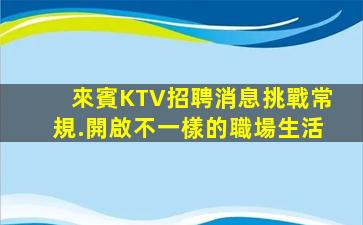 來賓KTV招聘消息挑戰常規.開啟不一樣的職場生活
