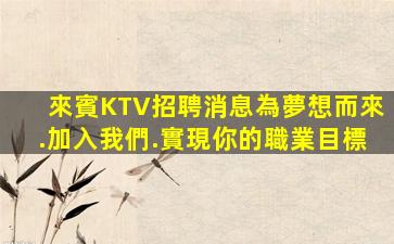 來賓KTV招聘消息為夢想而來.加入我們.實現你的職業目標
