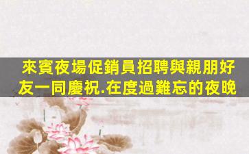 來賓夜場促銷員招聘與親朋好友一同慶祝.在度過難忘的夜晚