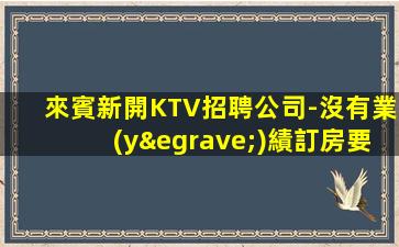來賓新開KTV招聘公司-沒有業(yè)績訂房要求