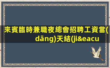 來賓臨時兼職夜總會招聘工資當(dāng)天結(jié)算.無需工服