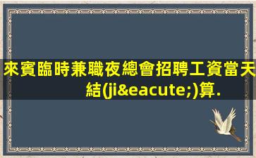 來賓臨時兼職夜總會招聘工資當天結(jié)算.無需工服