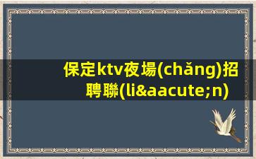 保定ktv夜場(chǎng)招聘聯(lián)系方式-我就在你面前