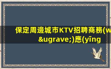保定周邊城市KTV招聘商務(wù)應(yīng)聘求職工作