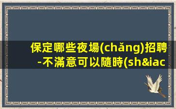 保定哪些夜場(chǎng)招聘-不滿意可以隨時(shí)走