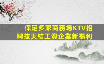 保定多家商務場KTV招聘按天結工資企業新福利