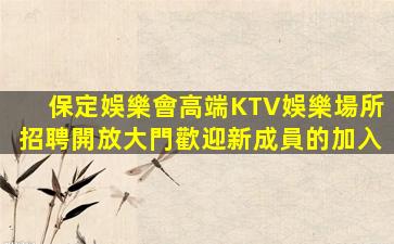 保定娛樂會高端KTV娛樂場所招聘開放大門歡迎新成員的加入