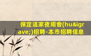 保定這家夜總會(huì)招聘-本市招聘信息