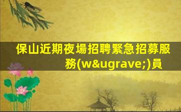 保山近期夜場招聘緊急招募服務(wù)員