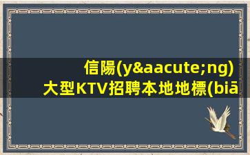 信陽(yáng)大型KTV招聘本地地標(biāo)18場(chǎng)/班