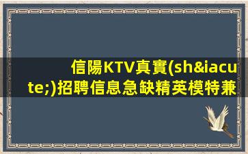 信陽KTV真實(shí)招聘信息急缺精英模特兼職無押金