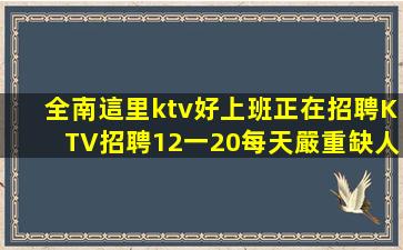全南這里ktv好上班正在招聘KTV招聘12一20每天嚴重缺人