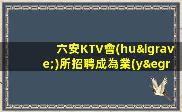 六安KTV會(huì)所招聘成為業(yè)內(nèi)領(lǐng)頭羊的必由之路