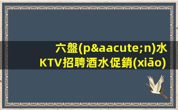 六盤(pán)水KTV招聘酒水促銷(xiāo)員包吃住沒(méi)任務(wù)通律