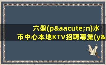 六盤(pán)水市中心本地KTV招聘專業(yè)的團(tuán)隊(duì)