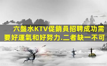 六盤水KTV促銷員招聘成功需要好運氣和好努力.二者缺一不可