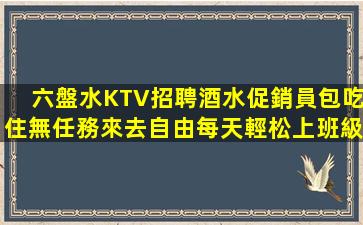 六盤水KTV招聘酒水促銷員包吃住無任務來去自由每天輕松上班級