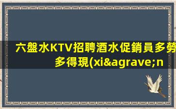 六盤水KTV招聘酒水促銷員多勞多得現(xiàn)薪不拖欠算各
