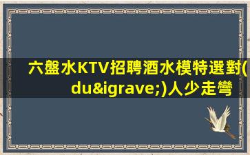 六盤水KTV招聘酒水模特選對(duì)人少走彎路己