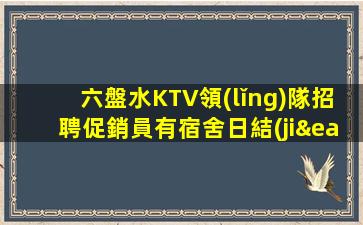 六盤水KTV領(lǐng)隊招聘促銷員有宿舍日結(jié)工資