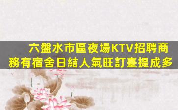 六盤水市區夜場KTV招聘商務有宿舍日結人氣旺訂臺提成多