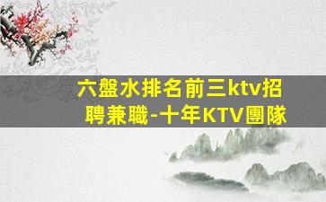 六盤水排名前三ktv招聘兼職-十年KTV團隊