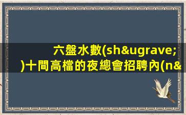 六盤水數(shù)十間高檔的夜總會招聘內(nèi)部招聘不收一分