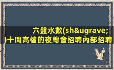 六盤水數(shù)十間高檔的夜總會招聘內部招聘不收一分