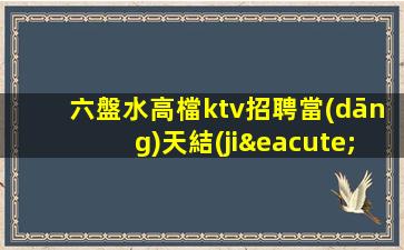 六盤水高檔ktv招聘當(dāng)天結(jié)清不壓不扣