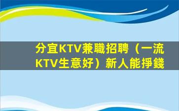 分宜KTV兼職招聘（一流KTV生意好）新人能掙錢