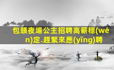 包頭夜場公主招聘高薪穩(wěn)定.趕緊來應(yīng)聘