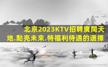 北京2023KTV招聘廣闊天地.點亮未來.特福利待遇的選擇