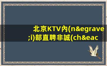 北京KTV內(nèi)部直聘非誠(chéng)勿擾客戶多