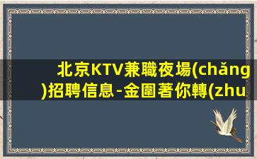 北京KTV兼職夜場(chǎng)招聘信息-金圍著你轉(zhuǎn)
