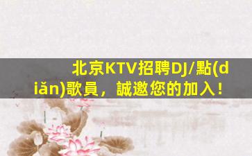 北京KTV招聘DJ/點(diǎn)歌員，誠邀您的加入！