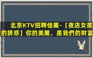 北京KTV招聘佳麗-【夜店女孩的誘惑】你的美麗，是我們的財富！